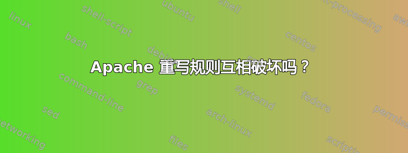 Apache 重写规则互相破坏吗？