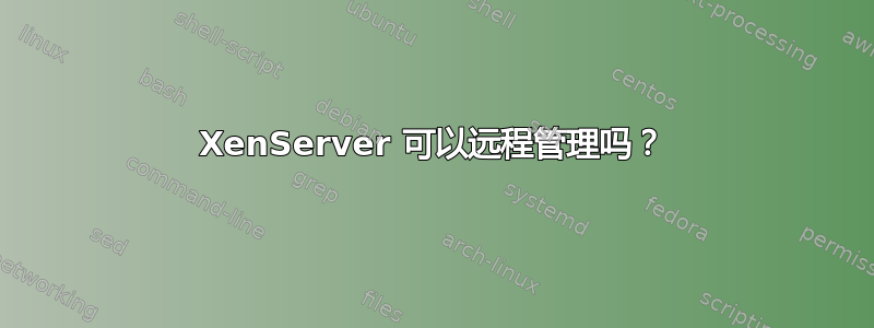 XenServer 可以远程管理吗？