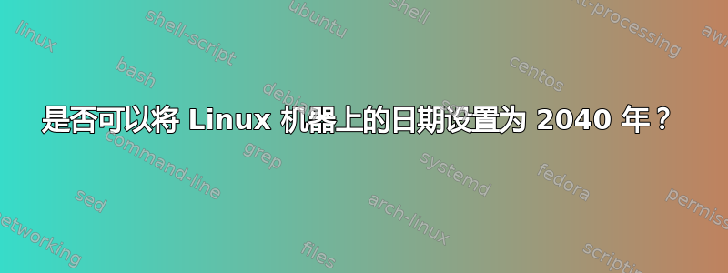 是否可以将 Linux 机器上的日期设置为 2040 年？