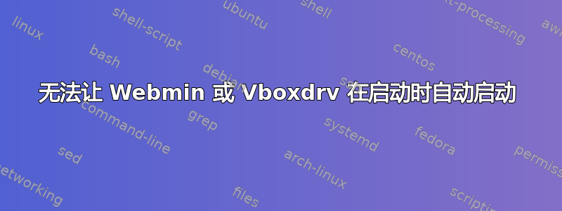 无法让 Webmin 或 Vboxdrv 在启动时自动启动