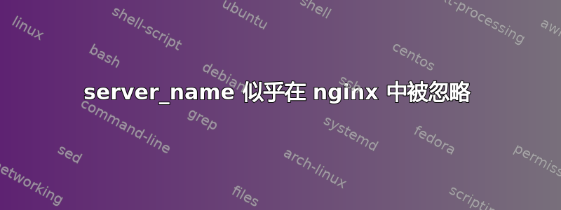 server_name 似乎在 nginx 中被忽略