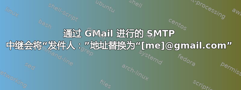 通过 GMail 进行的 SMTP 中继会将“发件人：”地址替换为“[me]@gmail.com”