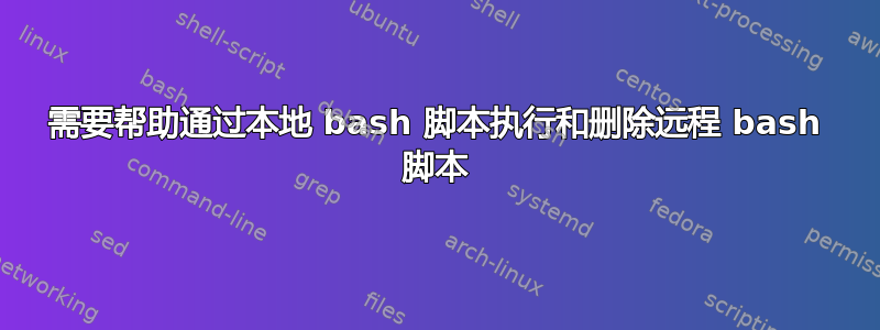 需要帮助通过本地 bash 脚本执行和删除远程 bash 脚本