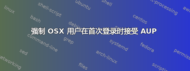 强制 OSX 用户在首次登录时接受 AUP