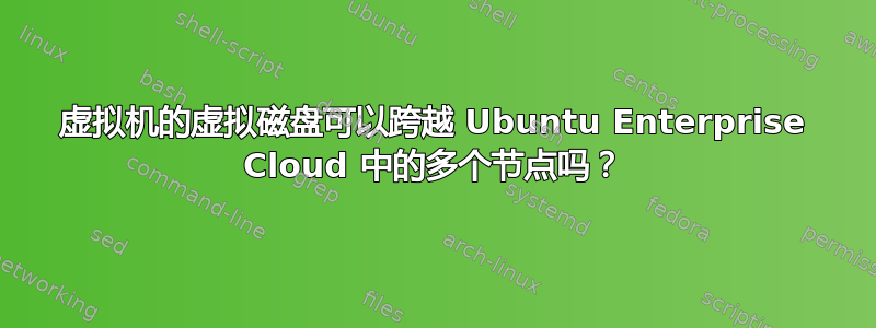 虚拟机的虚拟磁盘可以跨越 Ubuntu Enterprise Cloud 中的多个节点吗？