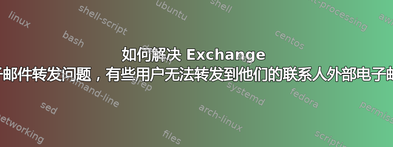 如何解决 Exchange 电子邮件转发问题，有些用户无法转发到他们的联系人外部电子邮件