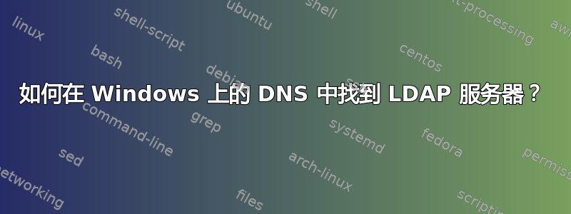 如何在 Windows 上的 DNS 中找到 LDAP 服务器？