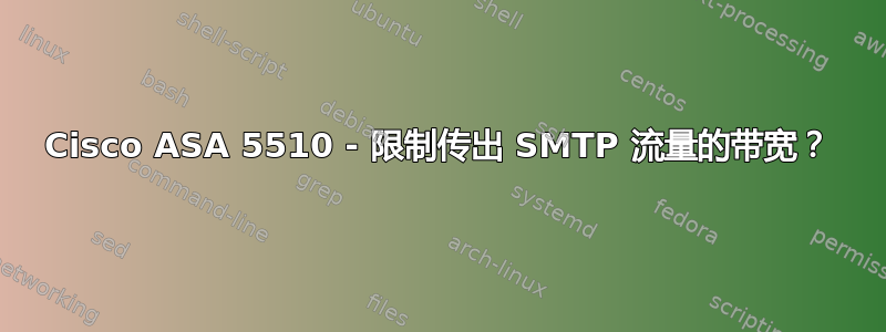 Cisco ASA 5510 - 限制传出 SMTP 流量的带宽？