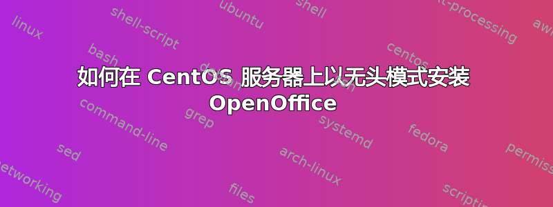 如何在 CentOS 服务器上以无头模式安装 OpenOffice