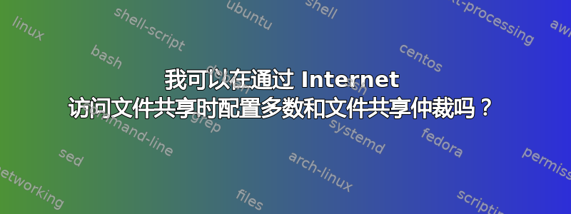 我可以在通过 Internet 访问文件共享时配置多数和文件共享仲裁吗？