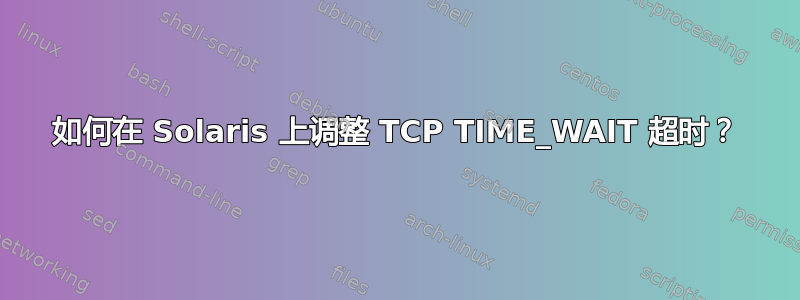 如何在 Solaris 上调整 TCP TIME_WAIT 超时？