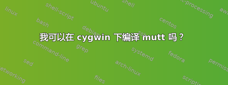 我可以在 cygwin 下编译 mutt 吗？