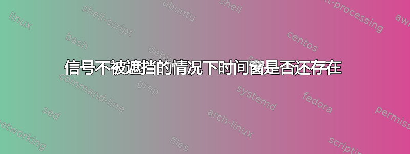 信号不被遮挡的情况下时间窗是否还存在