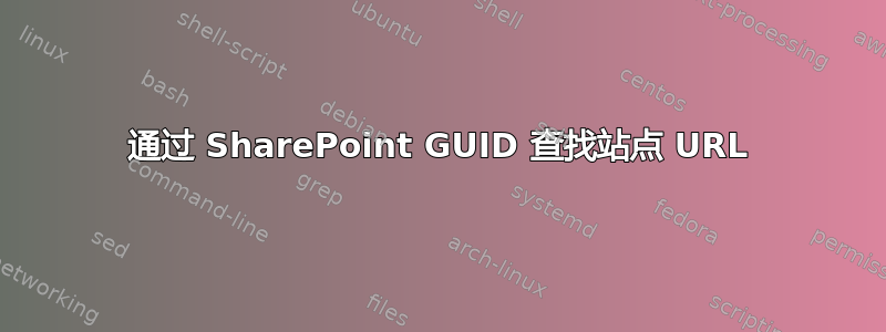 通过 SharePoint GUID 查找站点 URL