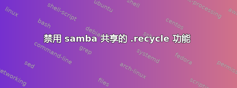 禁用 samba 共享的 .recycle 功能