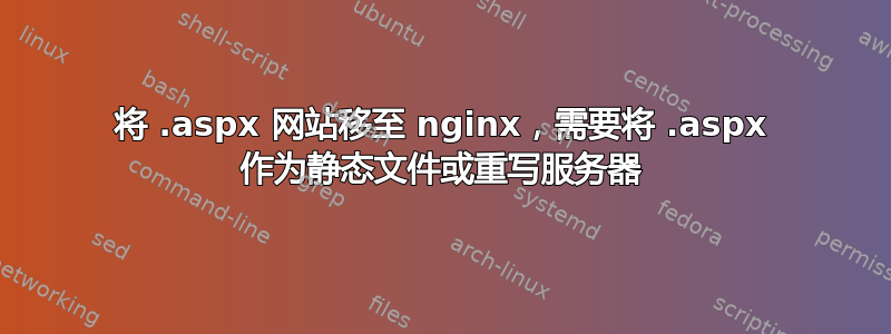 将 .aspx 网站移至 nginx，需要将 .aspx 作为静态文件或重写服务器