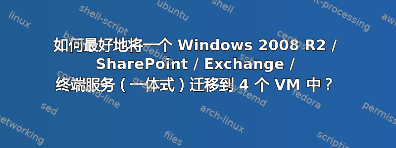 如何最好地将一个 Windows 2008 R2 / SharePoint / Exchange / 终端服务（一体式）迁移到 4 个 VM 中？