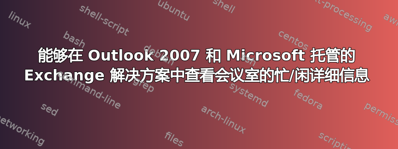 能够在 Outlook 2007 和 Microsoft 托管的 Exchange 解决方案中查看会议室的忙/闲详细信息