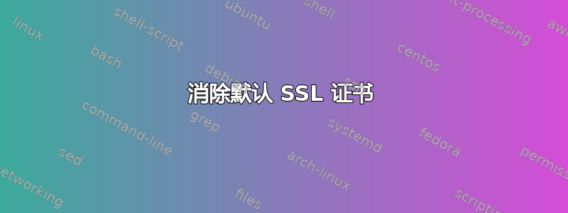 消除默认 SSL 证书