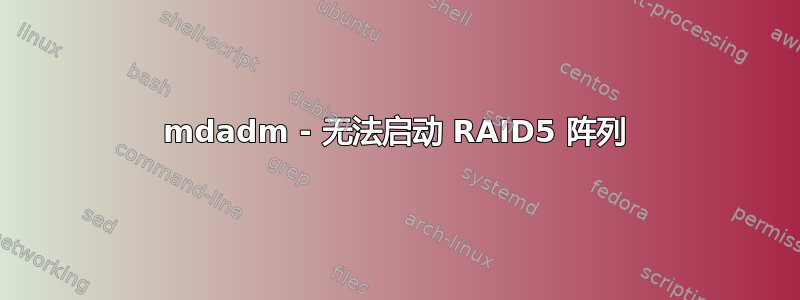 mdadm - 无法启动 RAID5 阵列