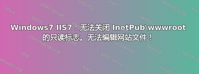 Windows7 IIS7：无法关闭 InetPub\wwwroot 的只读标志。无法编辑网站文件！