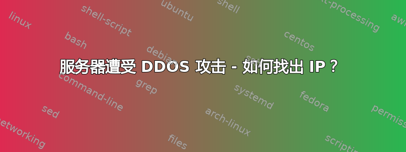 服务器遭受 DDOS 攻击 - 如何找出 IP？