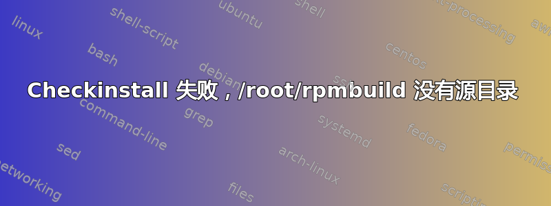 Checkinstall 失败，/root/rpmbuild 没有源目录