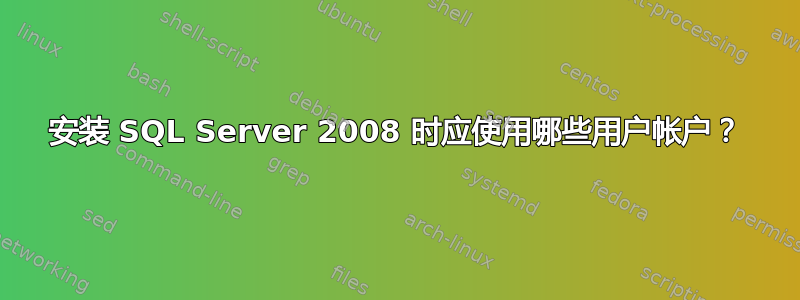 安装 SQL Server 2008 时应使用哪些用户帐户？