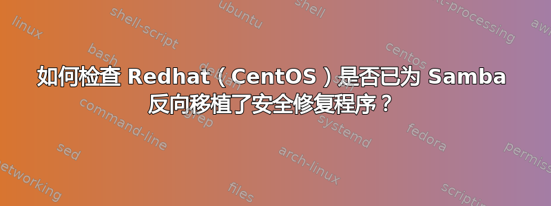 如何检查 Redhat（CentOS）是否已为 Samba 反向移植了安全修复程序？