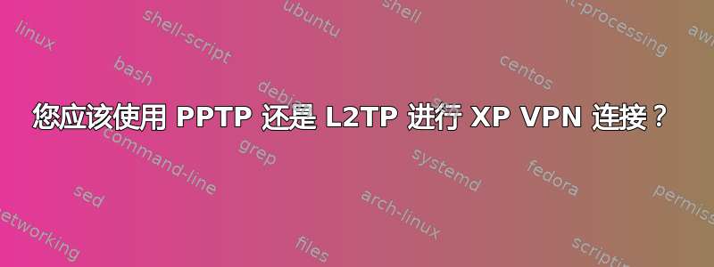 您应该使用 PPTP 还是 L2TP 进行 XP VPN 连接？