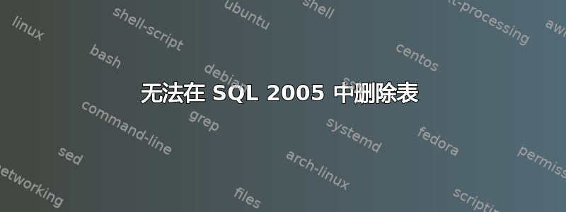 无法在 SQL 2005 中删除表