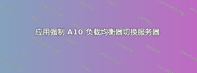 应用强制 A10 负载均衡器切换服务器