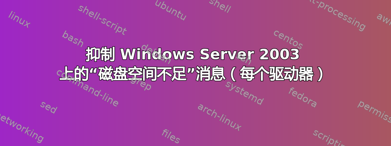 抑制 Windows Server 2003 上的“磁盘空间不足”消息（每个驱动器）