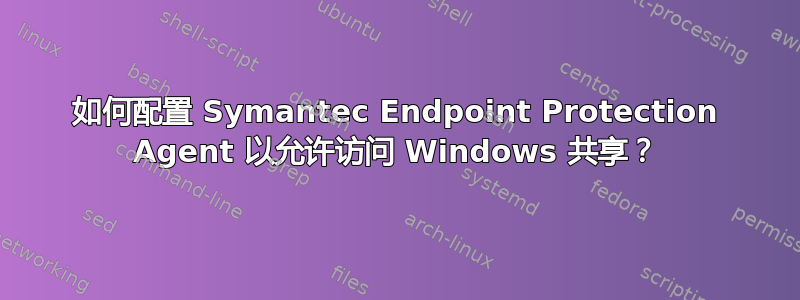 如何配置 Symantec Endpoint Protection Agent 以允许访问 Windows 共享？