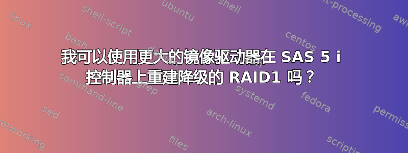 我可以使用更大的镜像驱动器在 SAS 5 i 控制器上重建降级的 RAID1 吗？