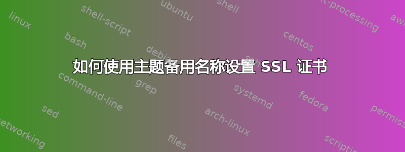 如何使用主题备用名称设置 SSL 证书