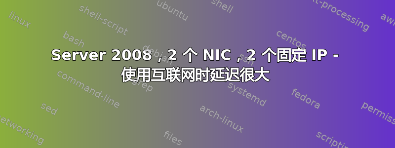 Server 2008，2 个 NIC，2 个固定 IP - 使用互联网时延迟很大