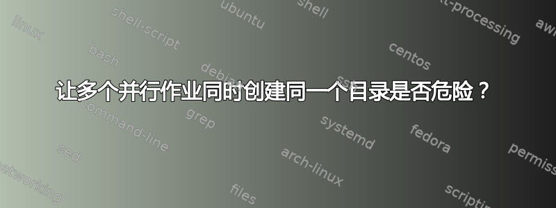 让多个并行作业同时创建同一个目录是否危险？