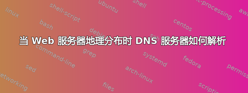 当 Web 服务器地理分布时 DNS 服务器如何解析