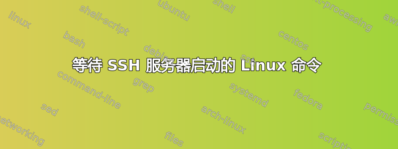 等待 SSH 服务器启动的 Linux 命令