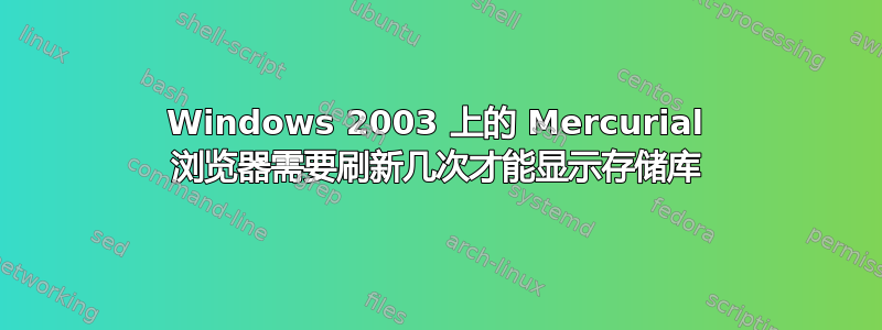 Windows 2003 上的 Mercurial 浏览器需要刷新几次才能显示存储库