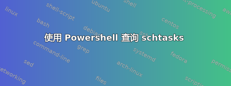 使用 Powershell 查询 schtasks