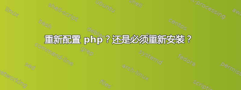 重新配置 php？还是必须重新安装？