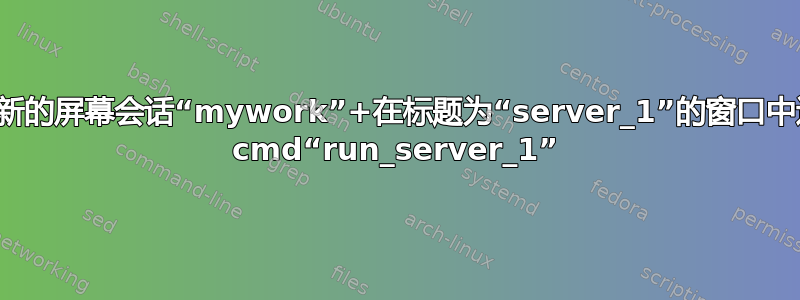 创建新的屏幕会话“mywork”+在标题为“server_1”的窗口中运行 cmd“run_server_1”