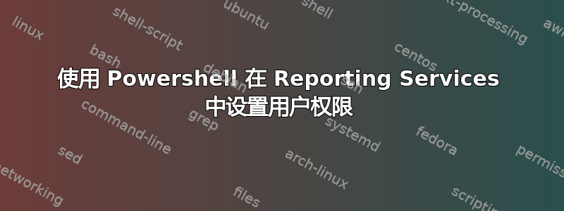 使用 Powershell 在 Reporting Services 中设置用户权限