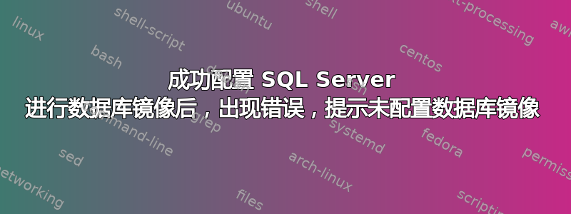 成功配置 SQL Server 进行数据库镜像后，出现错误，提示未配置数据库镜像