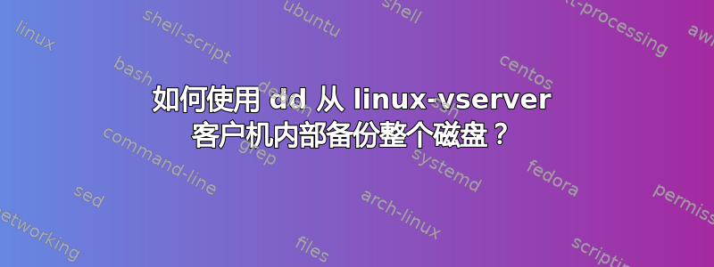 如何使用 dd 从 linux-vserver 客户机内部备份整个磁盘？