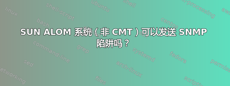 SUN ALOM 系统（非 CMT）可以发送 SNMP 陷阱吗？