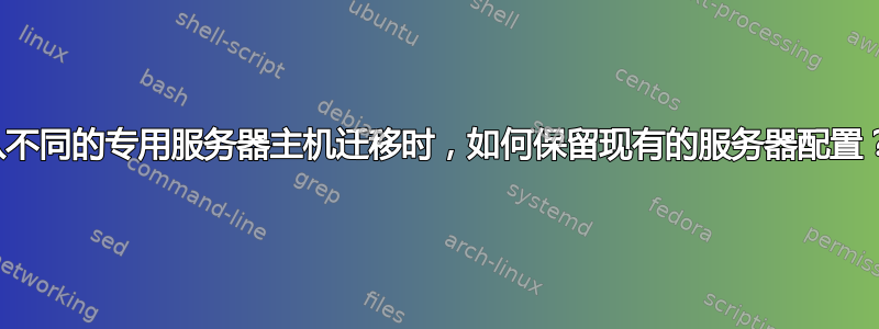 从不同的专用服务器主机迁移时，如何保留现有的服务器配置？