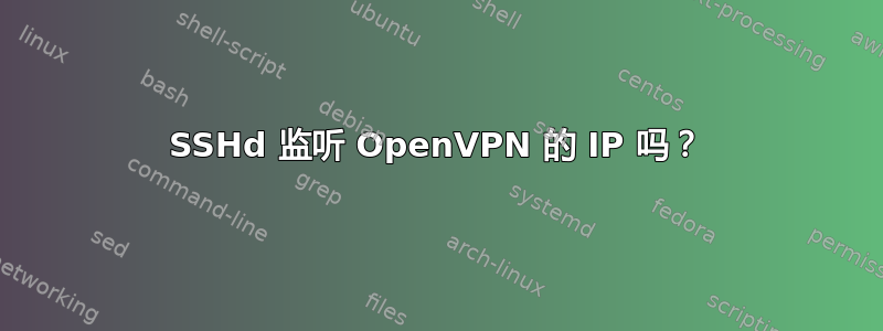 SSHd 监听 OpenVPN 的 IP 吗？